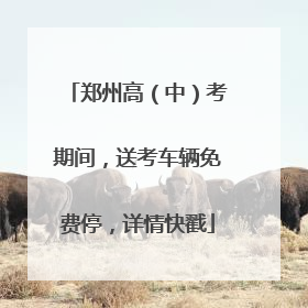 郑州高（中）考期间，送考车辆免费停，详情快戳