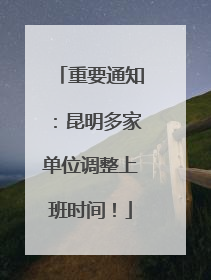 重要通知：昆明多家单位调整上班时间！