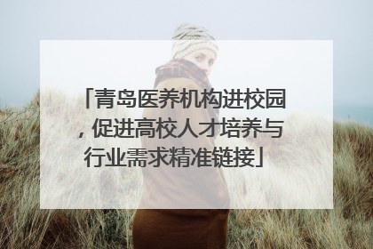 青岛医养机构进校园，促进高校人才培养与行业需求精准链接