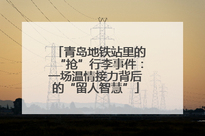 青岛地铁站里的“抢”行李事件：一场温情接力背后的“留人智慧”