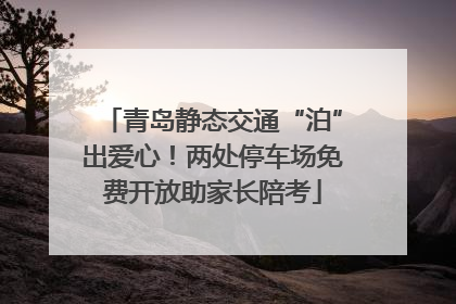 青岛静态交通“泊”出爱心！两处停车场免费开放助家长陪考