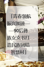 青春领航振兴加速——90后彝族女支书打造民族团结智慧村