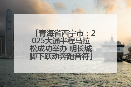 青海省西宁市：2025大通半程马拉松成功举办 明长城脚下跃动奔跑音符