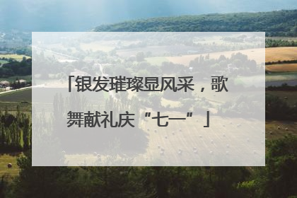 银发璀璨显风采，歌舞献礼庆“七一”