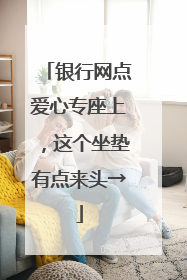 银行网点爱心专座上，这个坐垫有点来头→