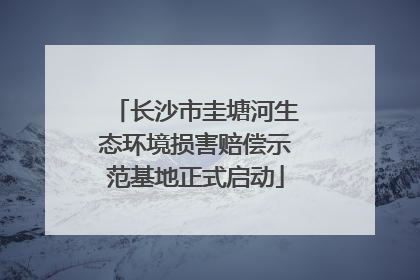 长沙市圭塘河生态环境损害赔偿示范基地正式启动