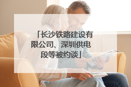 长沙铁路建设有限公司、深圳供电段等被约谈