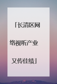 长清区网络视听产业又传佳绩