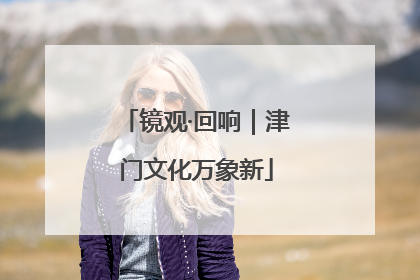 镜观·回响｜津门文化万象新