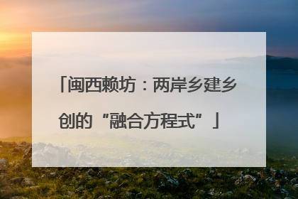 闽西赖坊：两岸乡建乡创的“融合方程式”