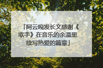 阿云嘎发长文感谢《歌手》在音乐的余温里续写热爱的篇章