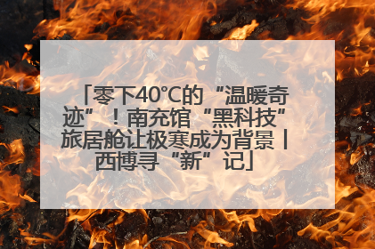 零下40℃的“温暖奇迹”！南充馆“黑科技”旅居舱让极寒成为背景丨西博寻“新”记