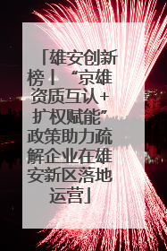 雄安创新榜丨“京雄资质互认+扩权赋能”政策助力疏解企业在雄安新区落地运营