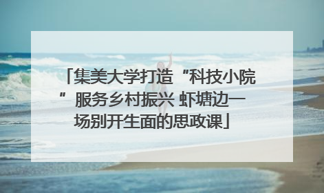 集美大学打造“科技小院”服务乡村振兴 虾塘边一场别开生面的思政课