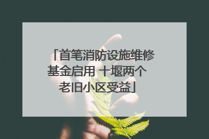 首笔消防设施维修基金启用 十堰两个老旧小区受益