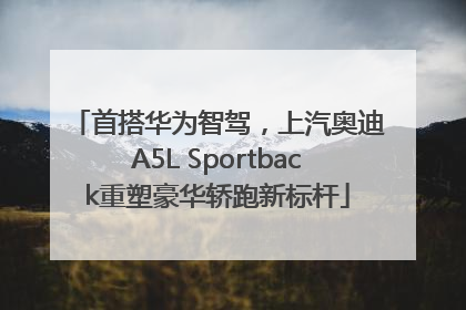 首搭华为智驾，上汽奥迪A5L Sportback重塑豪华轿跑新标杆