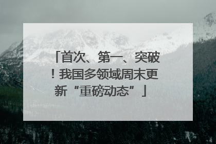 首次、第一、突破！我国多领域周末更新“重磅动态”