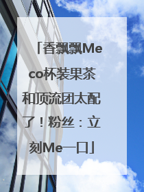 香飘飘Meco杯装果茶和顶流团太配了！粉丝：立刻Me一口