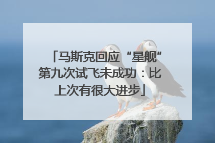 马斯克回应“星舰”第九次试飞未成功：比上次有很大进步