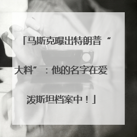 马斯克曝出特朗普“大料”：他的名字在爱泼斯坦档案中！