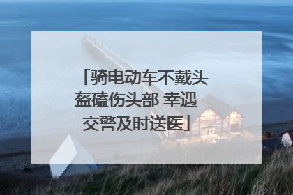 骑电动车不戴头盔磕伤头部 幸遇交警及时送医