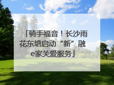 骑手福音！长沙雨花东塘启动“新”融e家关爱服务