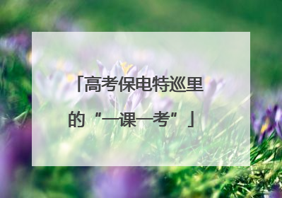 高考保电特巡里的“一课一考”