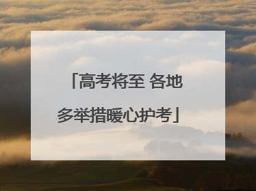 高考将至 各地多举措暖心护考