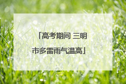 高考期间 三明市多雷雨气温高