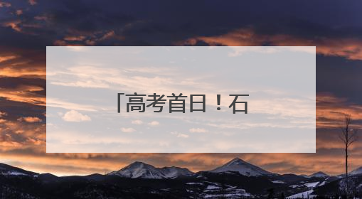 高考首日！石景山现场直击
