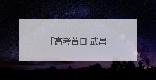 高考首日 武昌公安暖心助考