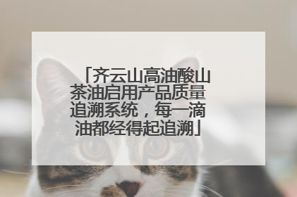 齐云山高油酸山茶油启用产品质量追溯系统，每一滴油都经得起追溯