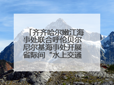 齐齐哈尔嫩江海事处联合呼伦贝尔尼尔基海事处开展省际间“水上交通安全知识进校园”活动