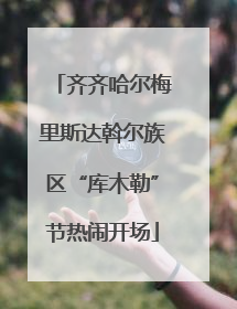 齐齐哈尔梅里斯达斡尔族区“库木勒”节热闹开场