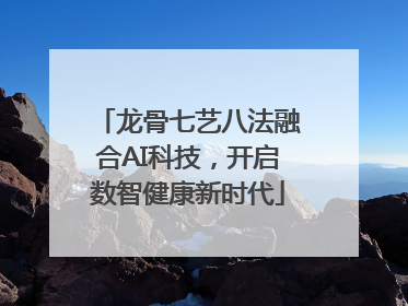 龙骨七艺八法融合AI科技，开启数智健康新时代