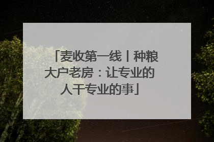 麦收第一线丨种粮大户老房：让专业的人干专业的事