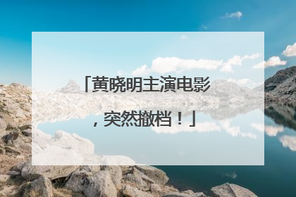 黄晓明主演电影，突然撤档！