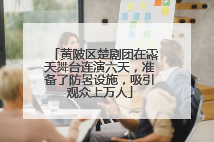 黄陂区楚剧团在露天舞台连演六天，准备了防暑设施，吸引观众上万人