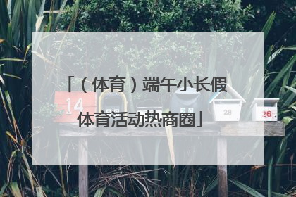 （体育）端午小长假 体育活动热商圈