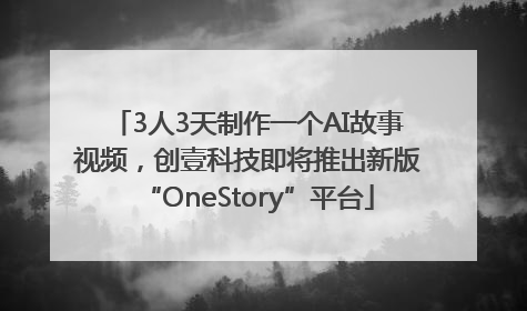 3人3天制作一个AI故事视频，创壹科技即将推出新版“OneStory”平台