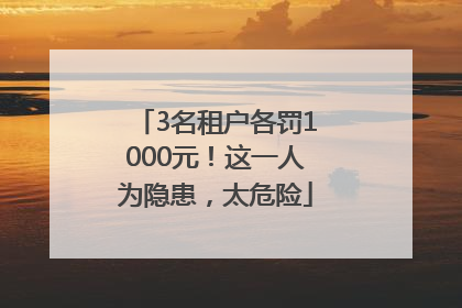 3名租户各罚1000元！这一人为隐患，太危险