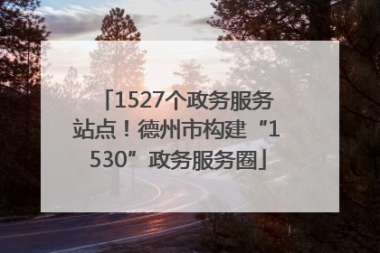 1527个政务服务站点！德州市构建“1530”政务服务圈