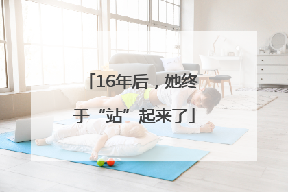 16年后，她终于“站”起来了