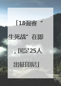 18强赛“生死战”在即，国足25人出征印尼