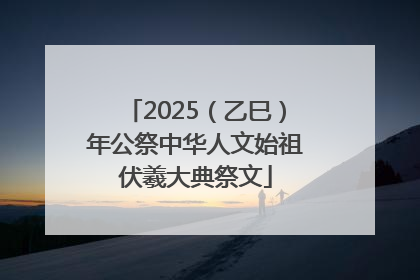2025（乙巳）年公祭中华人文始祖伏羲大典祭文
