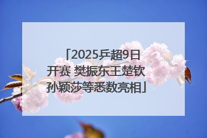2025乒超9日开赛 樊振东王楚钦孙颖莎等悉数亮相
