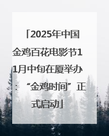 2025年中国金鸡百花电影节11月中旬在厦举办：“金鸡时间”正式启动
