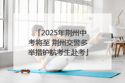 2025年荆州中考将至 荆州交警多举措护航考生赴考
