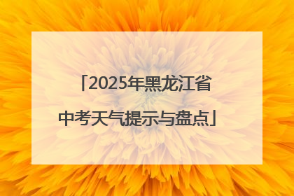 2025年黑龙江省中考天气提示与盘点