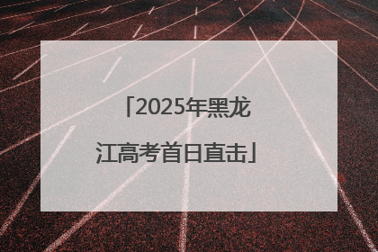 2025年黑龙江高考首日直击